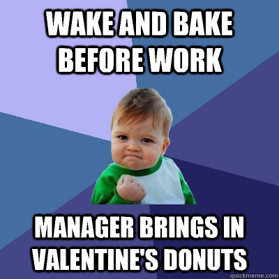 wake and bake before work manager brings in valentines donu - Success Kid