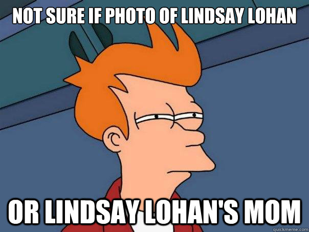 not sure if photo of lindsay lohan or lindsay lohans mom - Futurama Fry