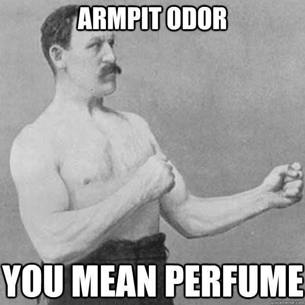 armpit odor you mean perfume - overly manly man