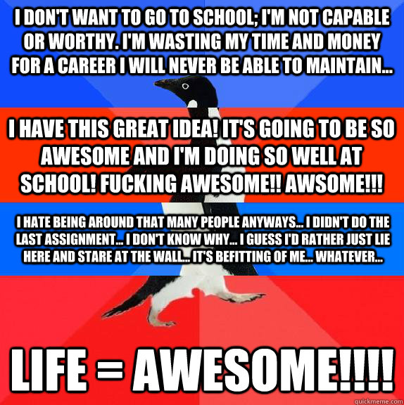 i dont want to go to school im not capable or worthy im - Socially awkward awesome awkward awesome penguin