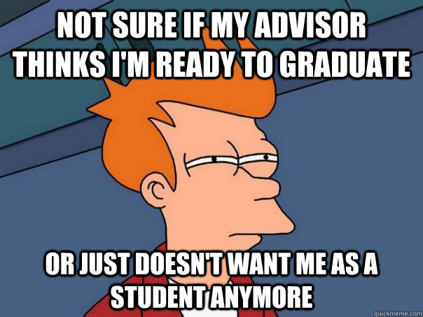 not sure if my advisor thinks im ready to graduate or just - Futurama Fry
