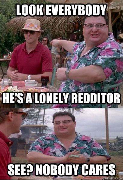 look everybody hes a lonely redditor see nobody cares - Nobody Cares