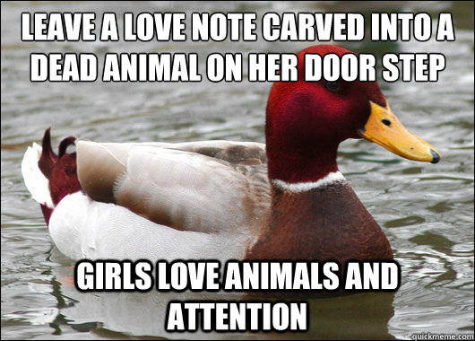 leave a love note carved into a dead animal on her door step - Malicious Advice Mallard