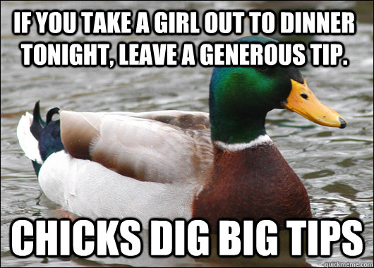 if you take a girl out to dinner tonight leave a generous t - Actual Advice Mallard