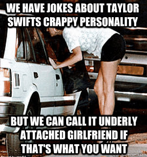 we have jokes about taylor swifts crappy personality but we - Karma Whore