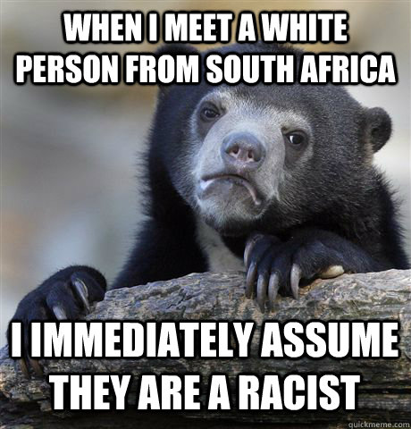 when i meet a white person from south africa i immediately a - Confession Bear