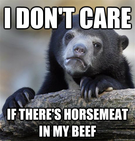 i dont care if theres horsemeat in my beef - Confession Bear