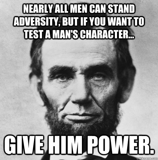 nearly all men can stand adversity but if you want to test  - bad luck lincoln