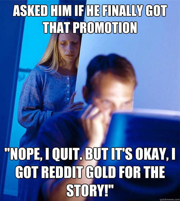 asked him if he finally got that promotion nope i quit bu - RedditorsWife