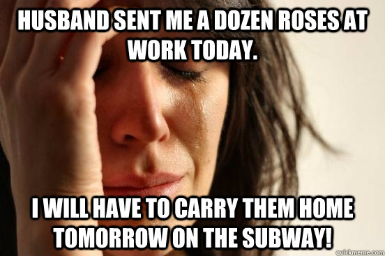 husband sent me a dozen roses at work today i will have to - First World Problems