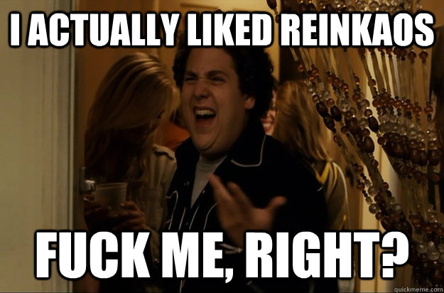 i actually liked reinkaos fuck me right - Fuck Me, Right