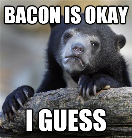 bacon is okay i guess - Confession Bear
