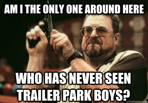 am i the only one around here who has never seen trailer par - Am I the only one