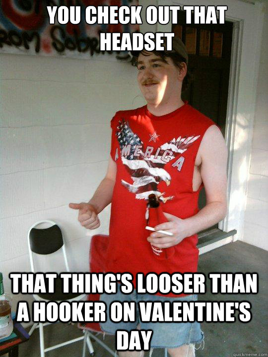 you check out that headset that things looser than a hooker - Redneck Randal