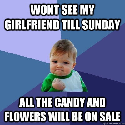 wont see my girlfriend till sunday all the candy and flowers - Success Kid