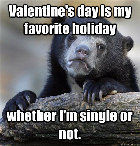 valentines day is my favorite holiday whether im single or - Confession Bear