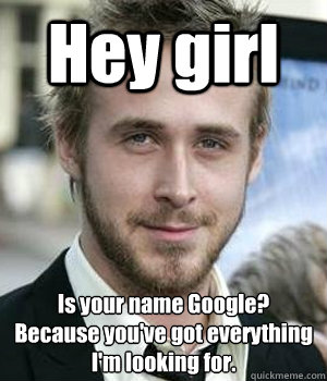 hey girl is your name google because youve got everything - Ryan gosling