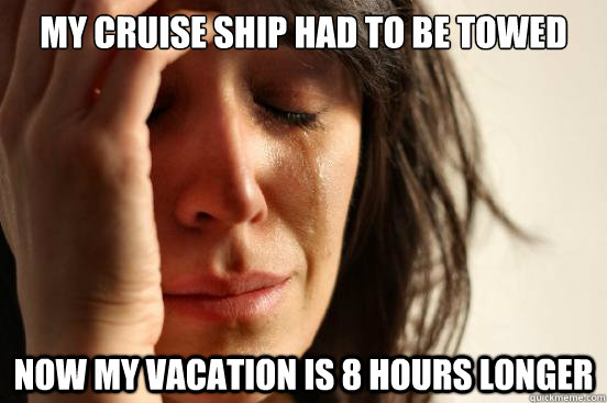 my cruise ship had to be towed now my vacation is 8 hours lo - First World Problems