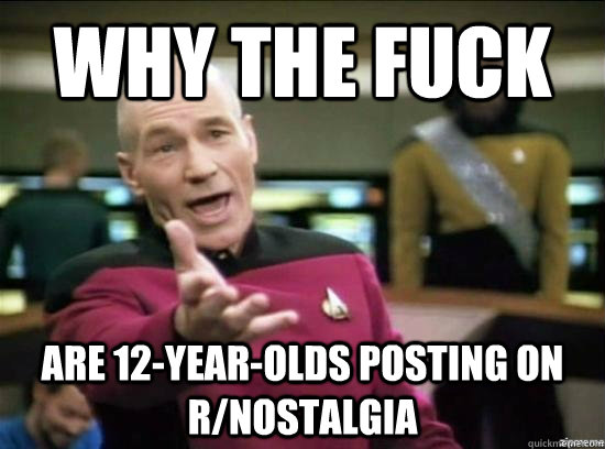 why the fuck are 12yearolds posting on rnostalgia - Annoyed Picard HD