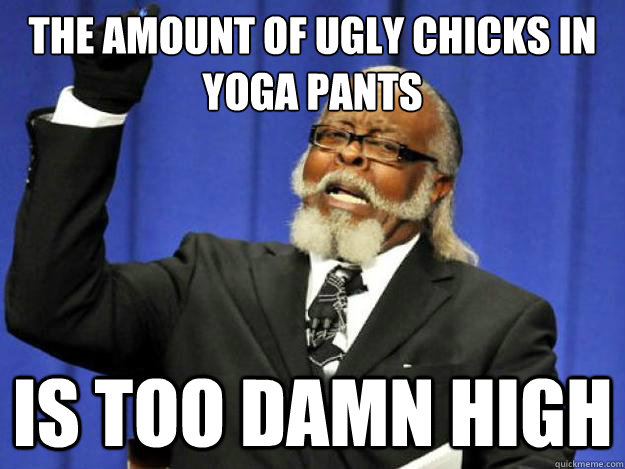 the amount of ugly chicks in yoga pants is too damn high - Toodamnhigh