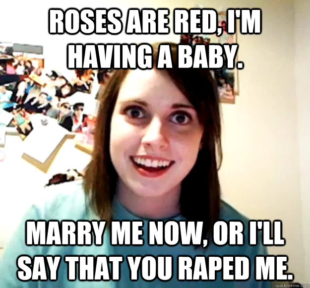 roses are red im having a baby marry me now or ill say - Overly Attached Girlfriend