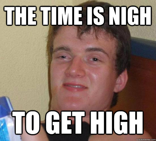 the time is nigh to get high - Really High Guy