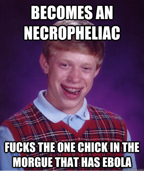 becomes an necropheliac fucks the one chick in the morgue th - Bad Luck Brian