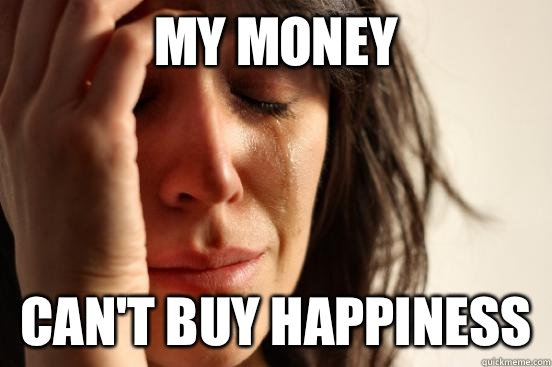 My money Cant buy happiness - First World Problems