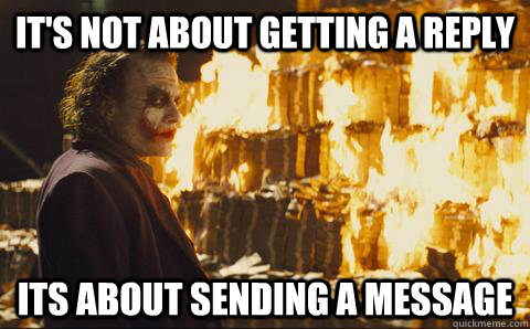 its not about getting a reply its about sending a message - Good Guy Joker