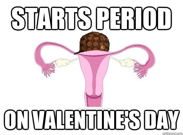 starts period on valentines day - Scumbag Ovaries