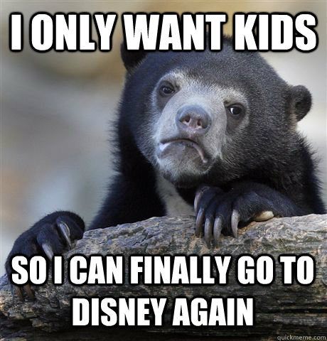 i only want kids so i can finally go to disney again - Confession Bear
