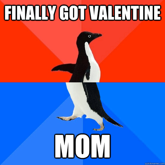 finally got valentine mom - Socially Awesome Awkward Penguin