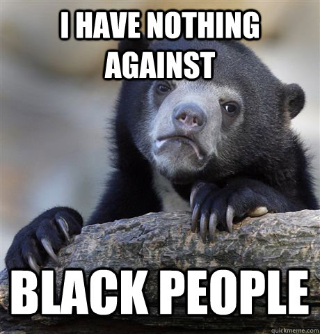 i have nothing against black people - Confession Bear