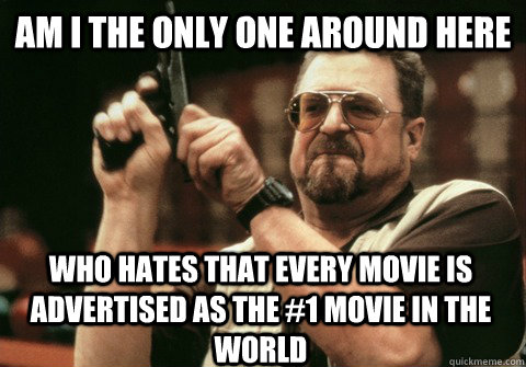 am i the only one around here who hates that every movie is - Am I the only one