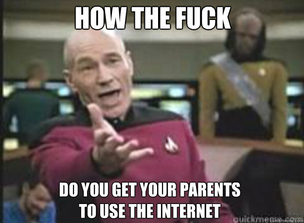 how the fuck do you get your parents to use the internet - What the Fuck