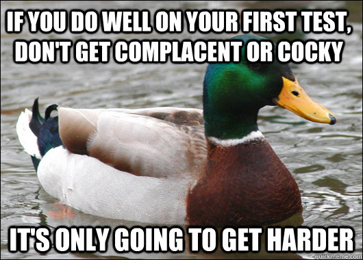 if you do well on your first test dont get complacent or c - Actual Advice Mallard