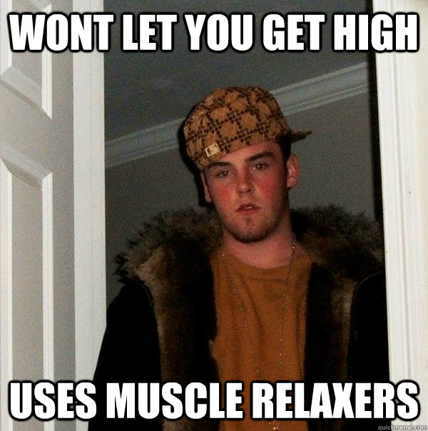 wont let you get high uses muscle relaxers - Scumbag Steve