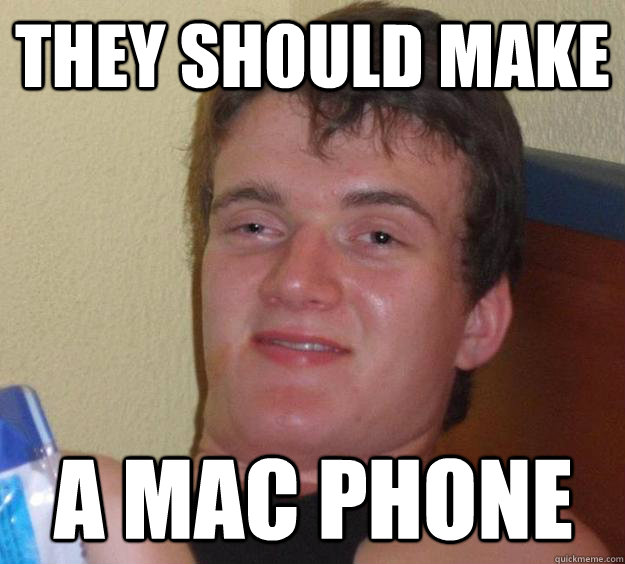 they should make a mac phone - 10 Guy
