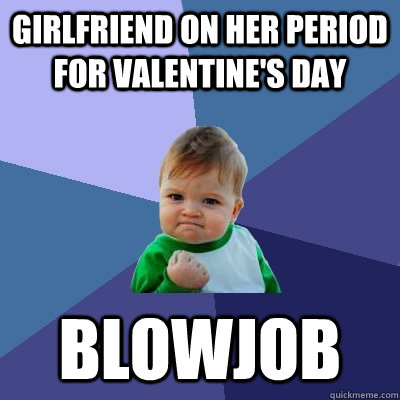 girlfriend on her period for valentines day blowjob - Success Kid