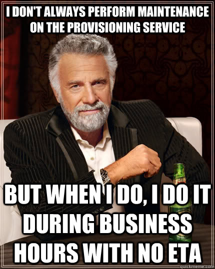 i dont always perform maintenance on the provisioning servi - The Most Interesting Man In The World