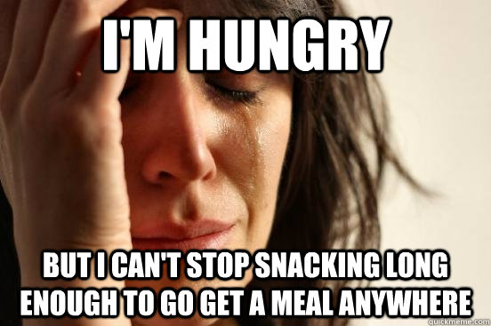 im hungry but i cant stop snacking long enough to go get a - First World Problems