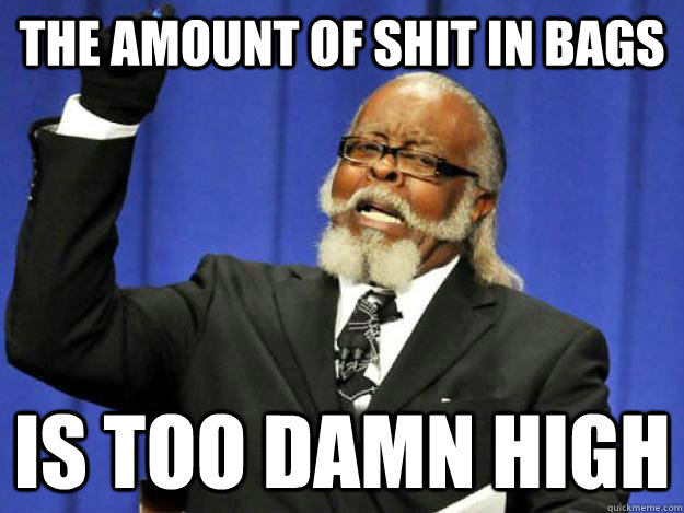 the amount of shit in bags is too damn high - Toodamnhigh