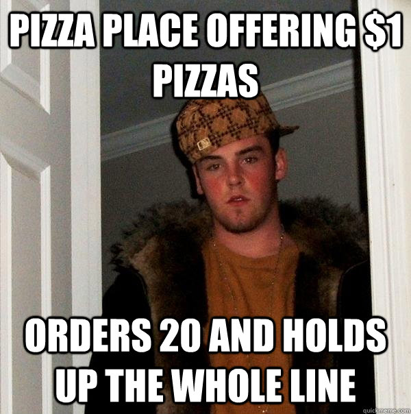 pizza place offering 1 pizzas orders 20 and holds up the wh - Scumbag Steve