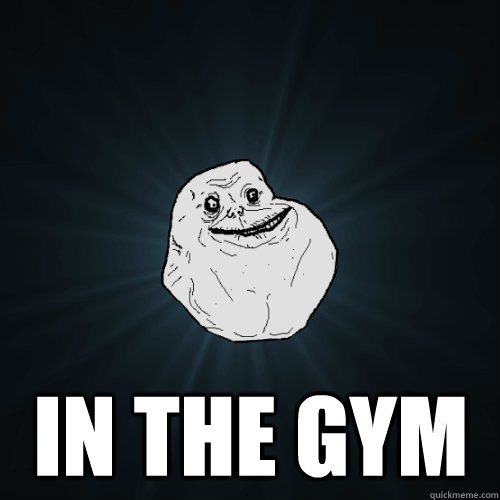 in the gym - Forever Alone