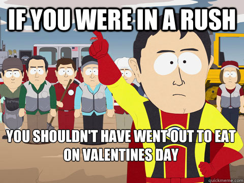 if you were in a rush you shouldnt have went out to eat on - Captain Hindsight
