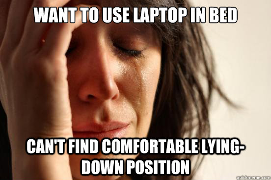 want to use laptop in bed cant find comfortable lyingdown - First World Problems