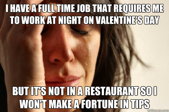 i have a full time job that requires me to work at night on - First World Problems