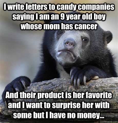 i write letters to candy companies saying i am an 9 year old - Confession Bear