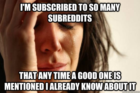 im subscribed to so many subreddits that any time a good on - First World Problems