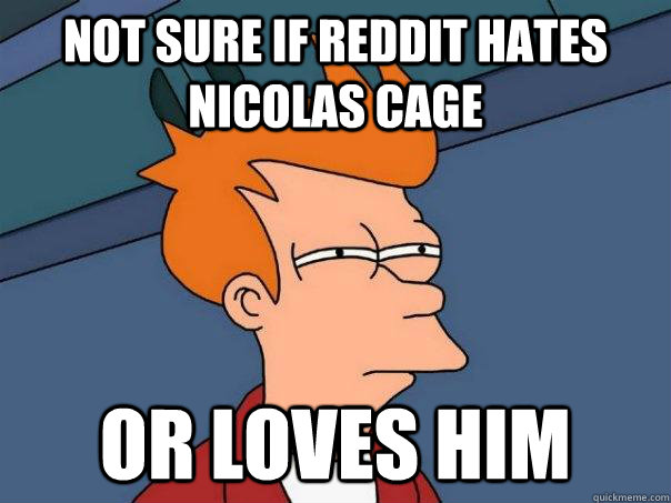 not sure if reddit hates nicolas cage or loves him - Futurama Fry